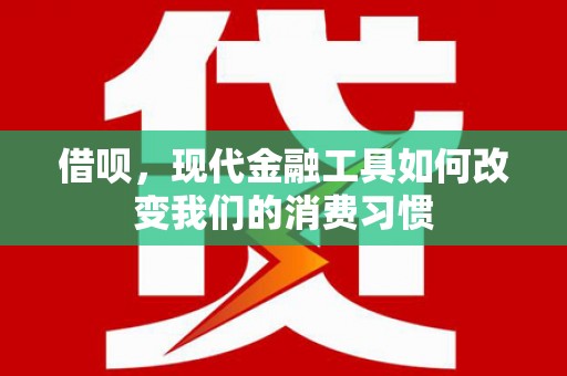 大堂借呗，现代金融工具如何改变我们的消费习惯