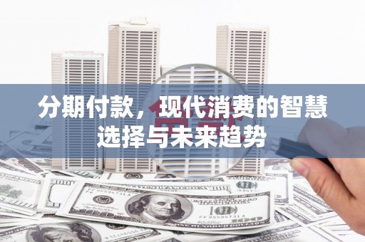 大堂分期付款，现代消费的智慧选择与未来趋势