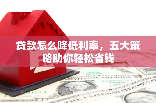 大堂贷款怎么降低利率，五大策略助你轻松省钱