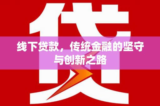 大堂线下贷款，传统金融的坚守与创新之路