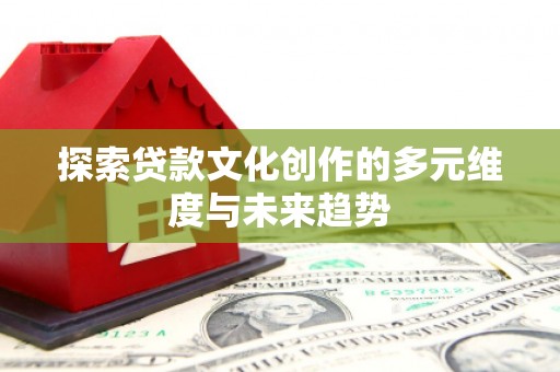 大堂探索贷款文化创作的多元维度与未来趋势