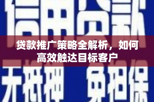 大堂贷款推广策略全解析，如何高效触达目标客户