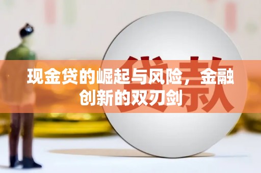 大堂现金贷的崛起与风险，金融创新的双刃剑