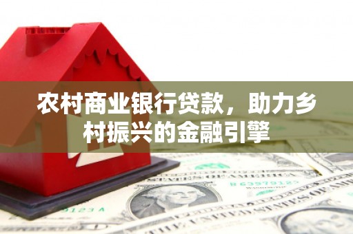 大堂农村商业银行贷款，助力乡村振兴的金融引擎
