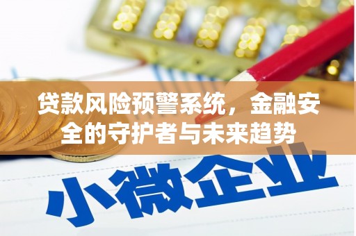 大堂贷款风险预警系统，金融安全的守护者与未来趋势