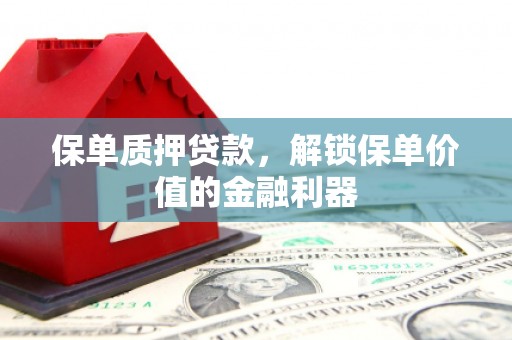 大堂保单质押贷款，解锁保单价值的金融利器