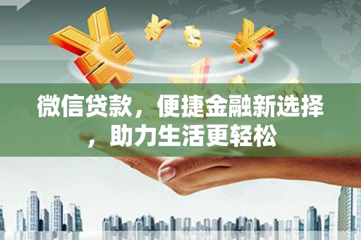 大堂微信贷款，便捷金融新选择，助力生活更轻松