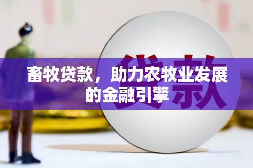 大堂畜牧贷款，助力农牧业发展的金融引擎