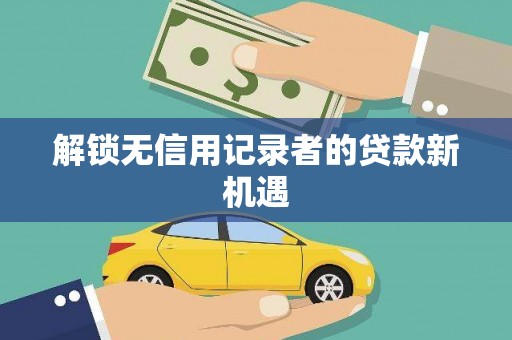 大堂解锁无信用记录者的贷款新机遇