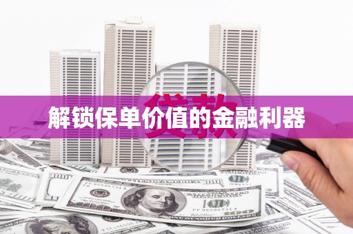 大堂解锁保单价值的金融利器