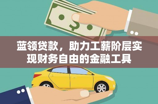 大堂蓝领贷款，助力工薪阶层实现财务自由的金融工具