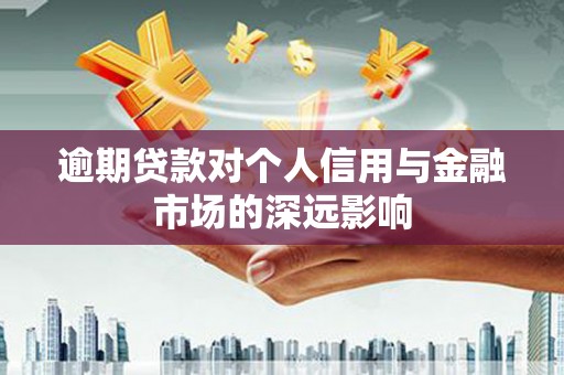 大堂逾期贷款对个人信用与金融市场的深远影响