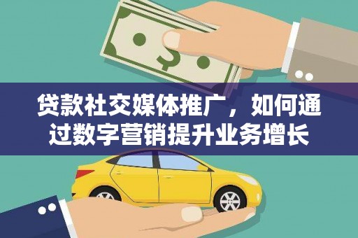 大堂贷款社交媒体推广，如何通过数字营销提升业务增长