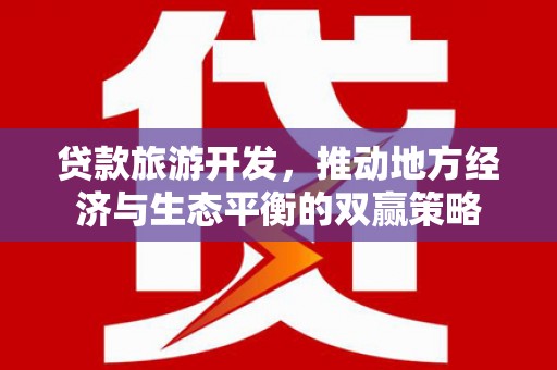 大堂贷款旅游开发，推动地方经济与生态平衡的双赢策略