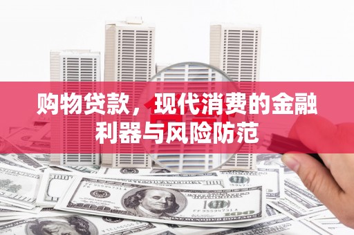 大堂购物贷款，现代消费的金融利器与风险防范
