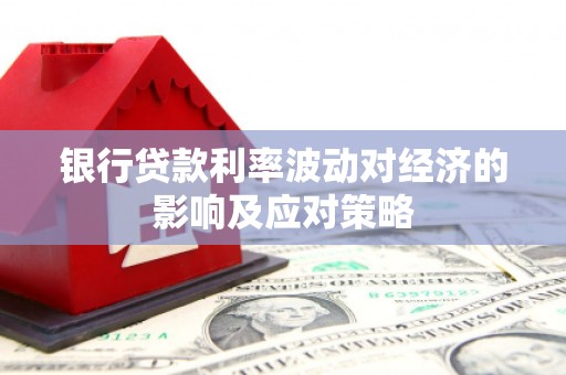 大堂银行贷款利率波动对经济的影响及应对策略