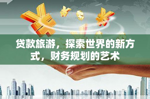 大堂贷款旅游，探索世界的新方式，财务规划的艺术