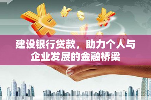 大堂建设银行贷款，助力个人与企业发展的金融桥梁