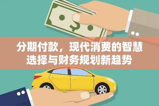 大堂分期付款，现代消费的智慧选择与财务规划新趋势