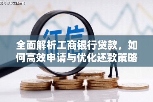 大堂全面解析工商银行贷款，如何高效申请与优化还款策略