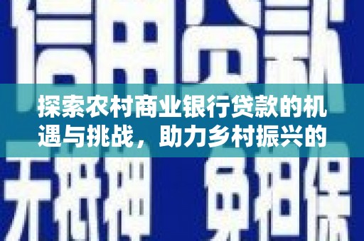 大堂探索农村商业银行贷款的机遇与挑战，助力乡村振兴的金融引擎