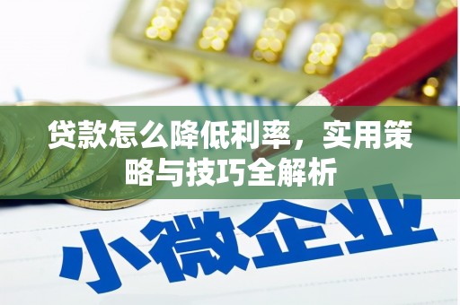 大堂贷款怎么降低利率，实用策略与技巧全解析