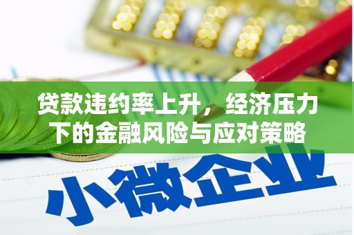 大堂贷款违约率上升，经济压力下的金融风险与应对策略