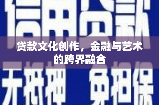 大堂贷款文化创作，金融与艺术的跨界融合