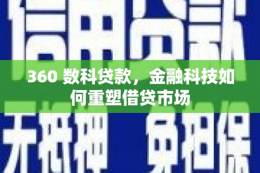 大堂360 数科贷款，金融科技如何重塑借贷市场
