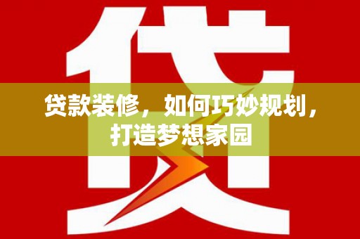 大堂贷款装修，如何巧妙规划，打造梦想家园