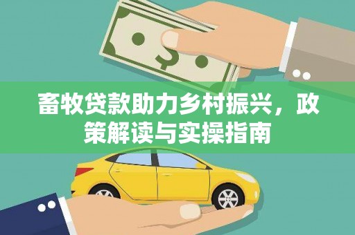 大堂畜牧贷款助力乡村振兴，政策解读与实操指南