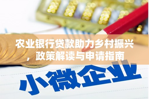 大堂农业银行贷款助力乡村振兴，政策解读与申请指南