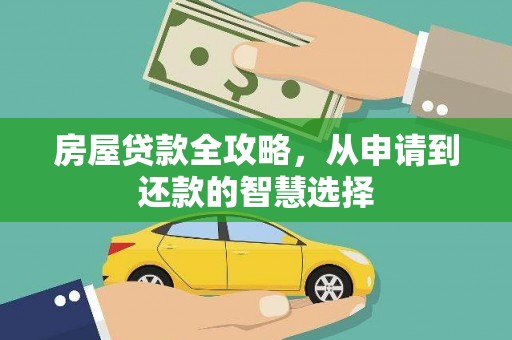 大堂房屋贷款全攻略，从申请到还款的智慧选择