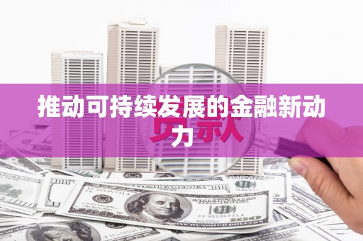 大堂推动可持续发展的金融新动力