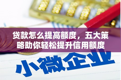 大堂贷款怎么提高额度，五大策略助你轻松提升信用额度