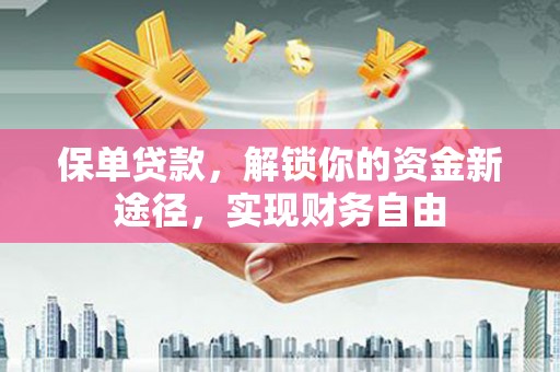 大堂保单贷款，解锁你的资金新途径，实现财务自由