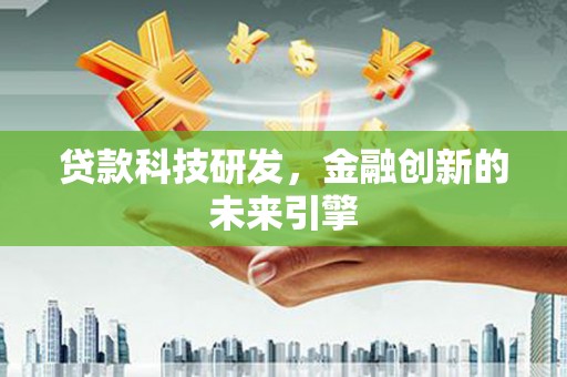 大堂贷款科技研发，金融创新的未来引擎