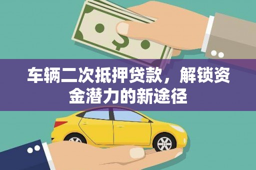 大堂车辆二次抵押贷款，解锁资金潜力的新途径