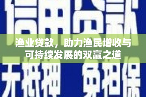 大堂渔业贷款，助力渔民增收与可持续发展的双赢之道