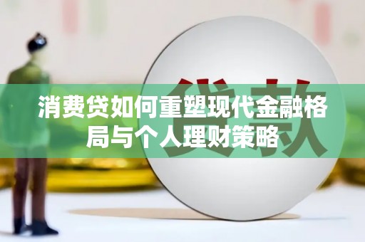 大堂消费贷如何重塑现代金融格局与个人理财策略