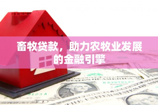 大堂畜牧贷款，助力农牧业发展的金融引擎