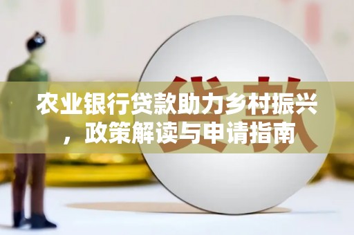 大堂农业银行贷款助力乡村振兴，政策解读与申请指南