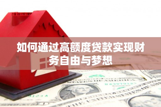 大堂如何通过高额度贷款实现财务自由与梦想
