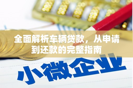 大堂全面解析车辆贷款，从申请到还款的完整指南