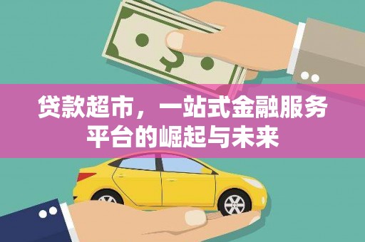 大堂贷款超市，一站式金融服务平台的崛起与未来