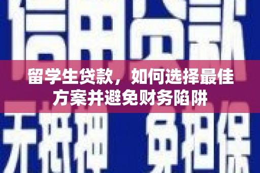 大堂留学生贷款，如何选择最佳方案并避免财务陷阱