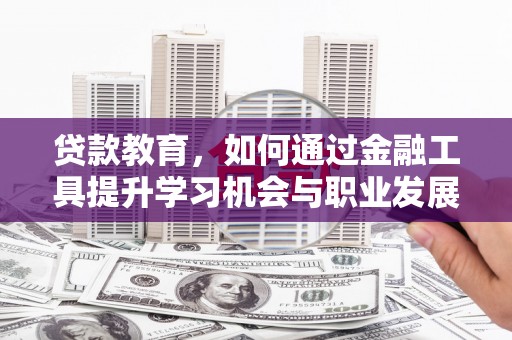 大堂贷款教育，如何通过金融工具提升学习机会与职业发展