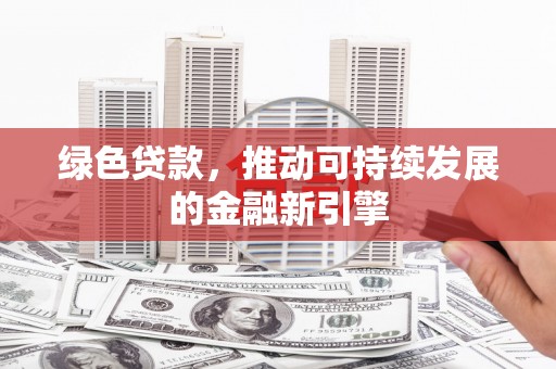 大堂绿色贷款，推动可持续发展的金融新引擎