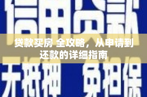 大堂贷款买房 全攻略，从申请到还款的详细指南
