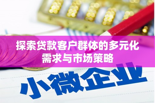 大堂探索贷款客户群体的多元化需求与市场策略